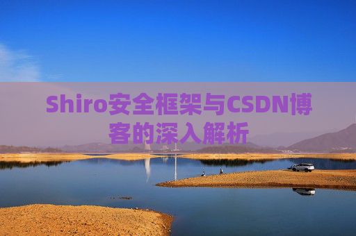 Shiro安全框架与CSDN博客的深入解析